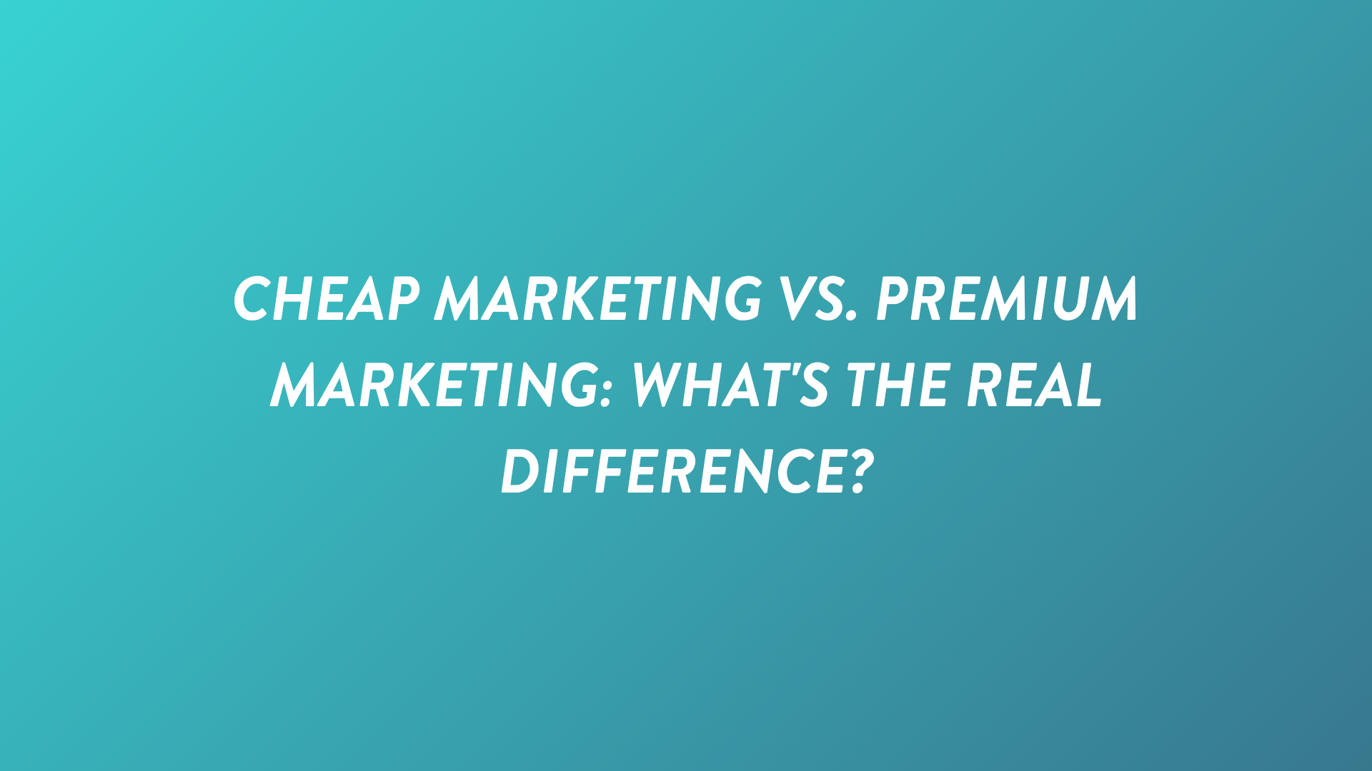 Cheap Marketing vs. Premium Marketing: What's the Real Difference?