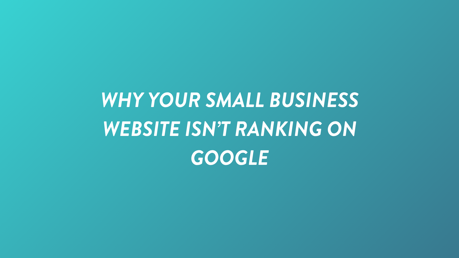 Why Your Small Business Website Isn’t Ranking on Google