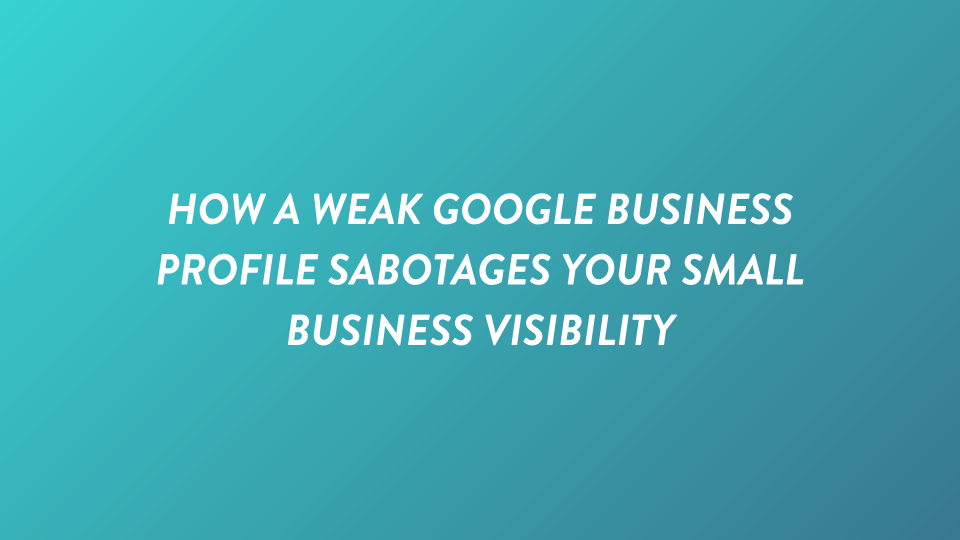 How a Weak Google Business Profile Sabotages Your Small Business Visibility