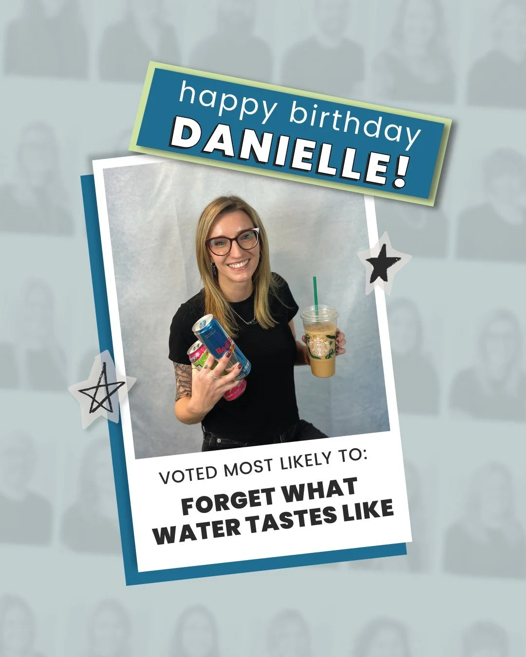 Happy Birthday, Danielle! 🎉
You were voted Most Likely to Forget What Water Tastes Like.
Hydration is a suggestion, and you live by that. 🎂