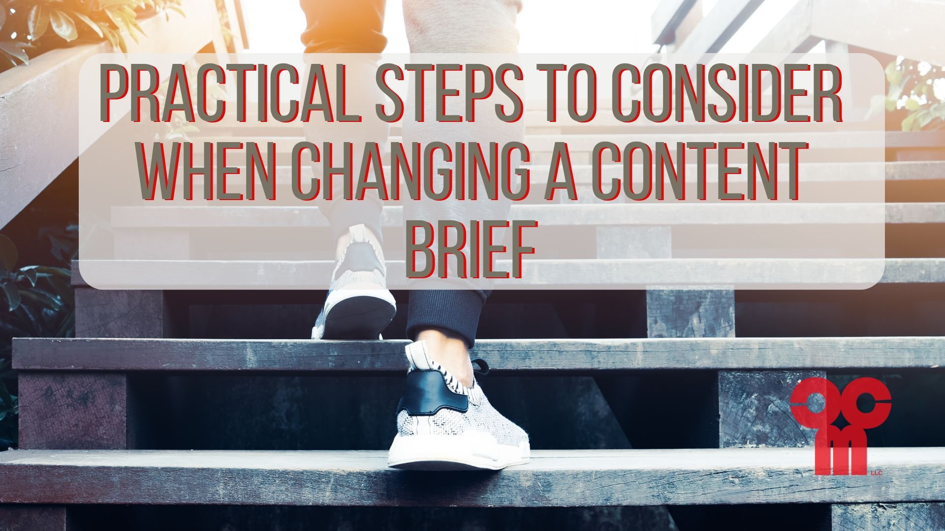 Image of person walking up stairs with text that reads, "Practical Steps to Consider When Changing a Content Brief"