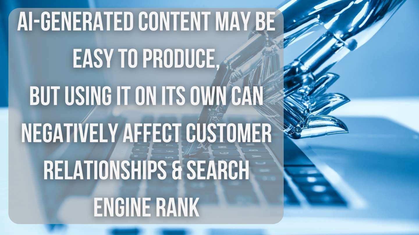 Silver robotic hand typing on a laptop keyboard with text that reads, "AI-generated content may be easy to produce, but using it on its own can negatively affect customer relationships & search engine rank"