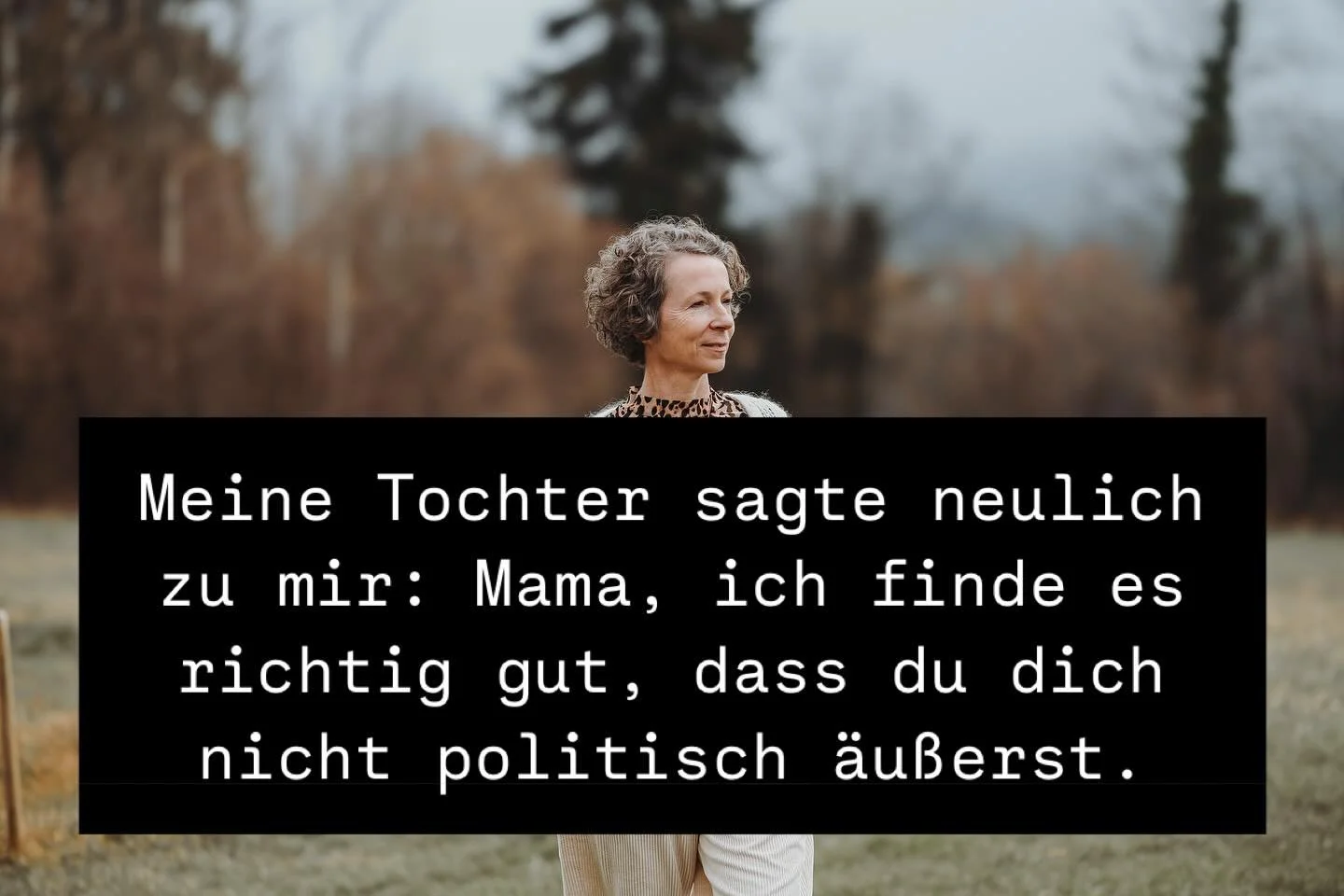 Ich &auml;u&szlig;ere mich nicht politisch, weil ich keine Ahnung von Politik habe. Allenfalls eine Meinung. Und auch diese versuche ich stets zu hinterfragen und nicht in Stein zu mei&szlig;eln. Ich w&uuml;nsche mir f&uuml;r diese Welt, dass wir all