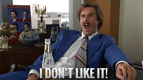 Ron Burgundy from Anchorman saying "I don't like it"
