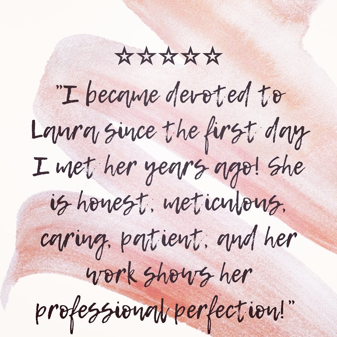 5 ⭐️&rsquo;s for Laura

&ldquo;I became devoted to Laura since the first day I met her years ago! She is honest, meticulous, caring, patient, and her work shows her professional perfection! I have complete trust in her suggestions and I&rsquo;m alway
