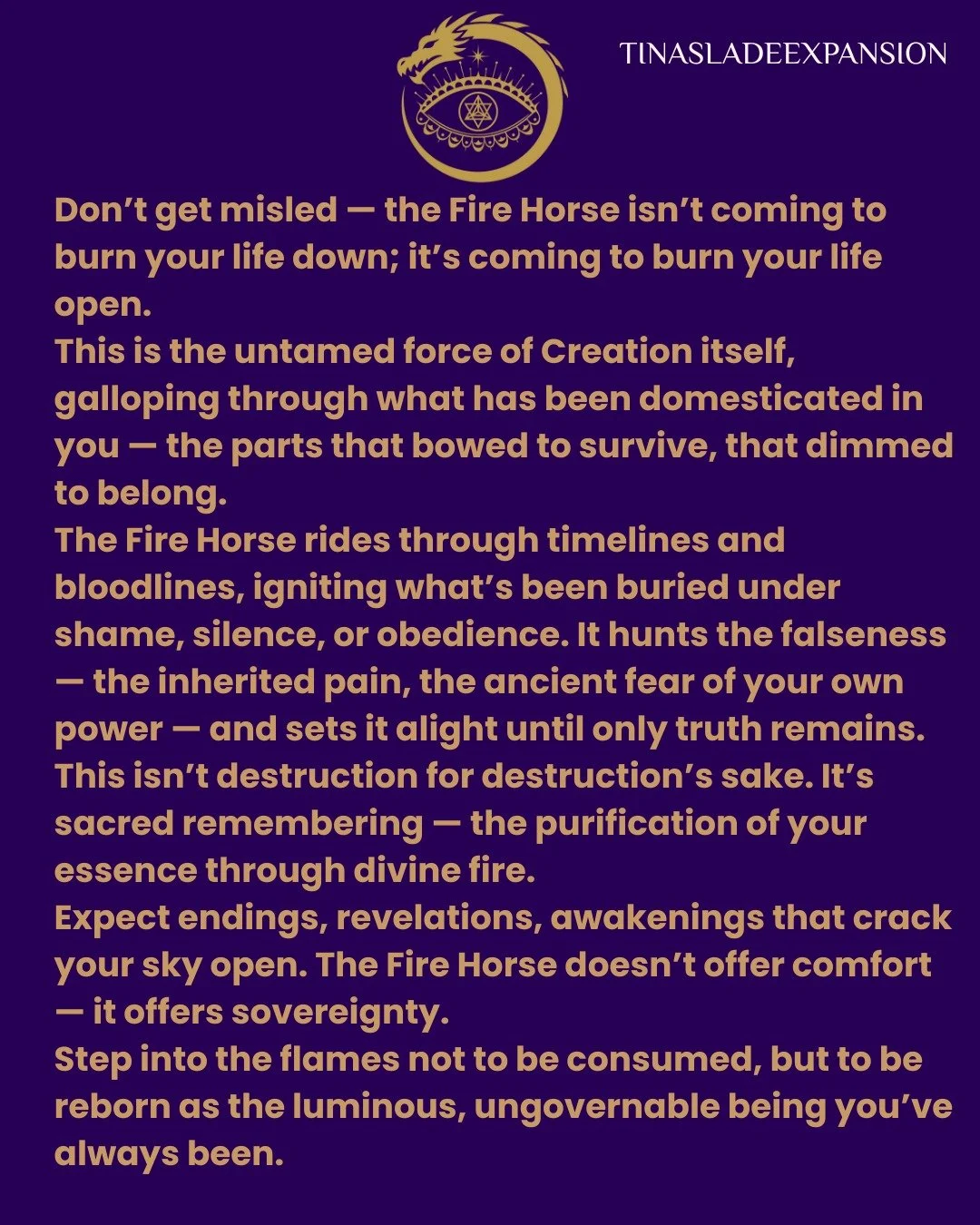 Don&rsquo;t be fooled into thinking this year will be all rainbows and butterflies. The Fire Horse doesn&rsquo;t come with comfort &mdash; it comes with initiation. 
This is not soft light; it&rsquo;s refining fire &mdash; the kind that asks you to f