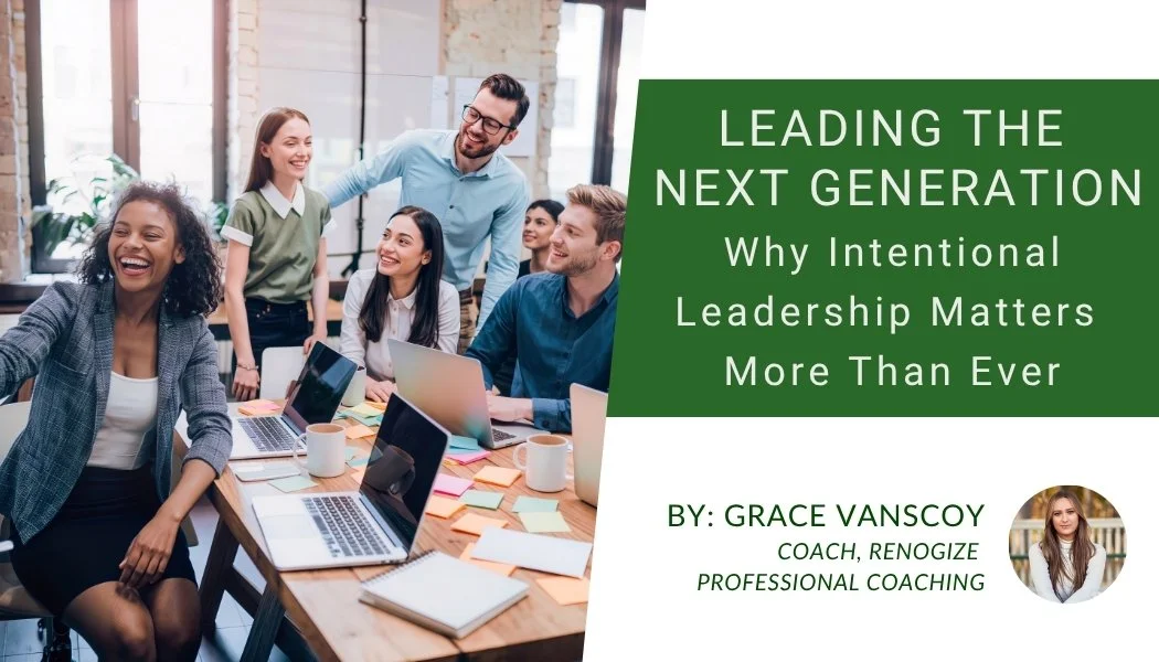 Leading the Next Generation: Why Intentional Leadership Matters More Than Ever