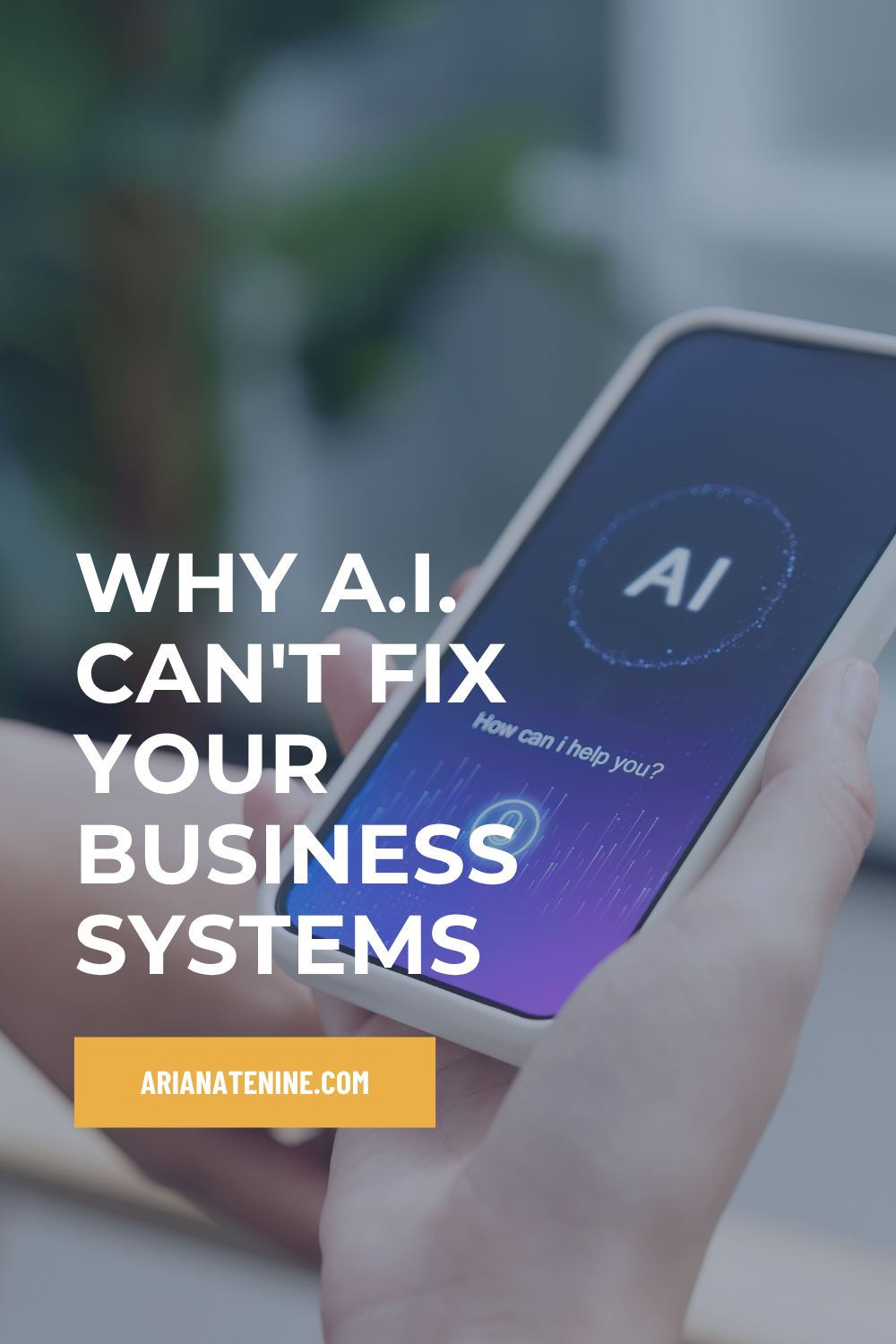 Photo of phone looking at an AI tool with text “Why A.I. Can't Fix Your Business Systems” and website link for Ariana Tenine, Operations Strategist for Visionary Women Founders.