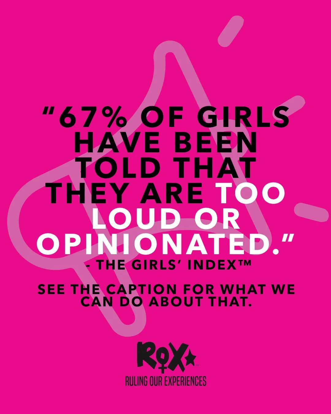67% of girls have been told that they are &ldquo;too loud&rdquo; or &ldquo;opinionated.&rdquo; And girls who hear this &ldquo;often&rdquo; are 24% more likely to shy away from leadership for fear that others will think they are bossy (The Girls' Inde