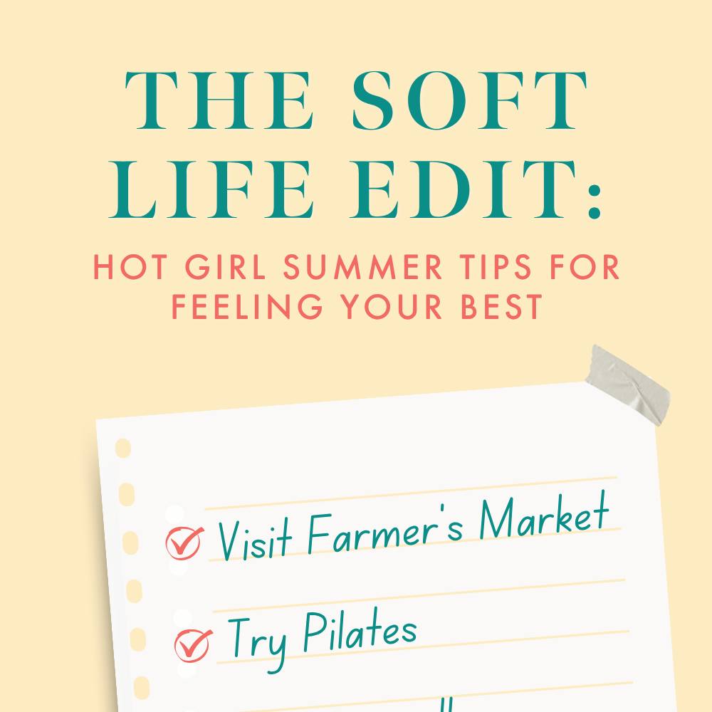 The Soft Life Edit: Hot Girl Summer Tips for Feeling Your Best