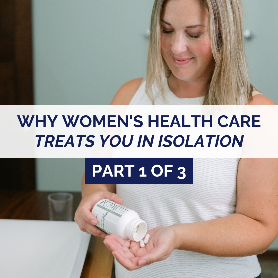 Why Women's Health Care Treats You In Isolation: Part 1 of 3&nbsp;