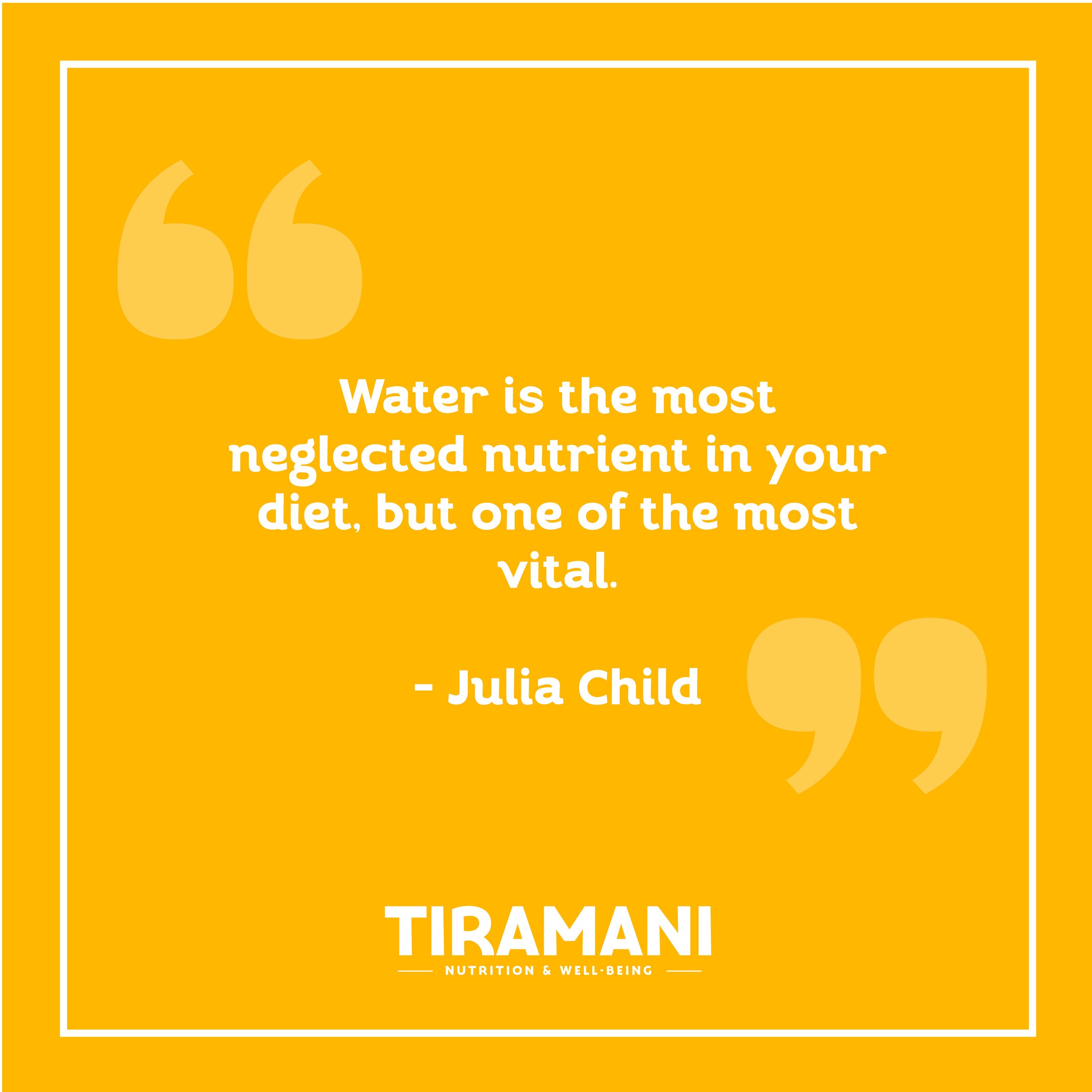 “Water is the Most Neglected Nutrient in Your Diet, but one of the Most Vital.”