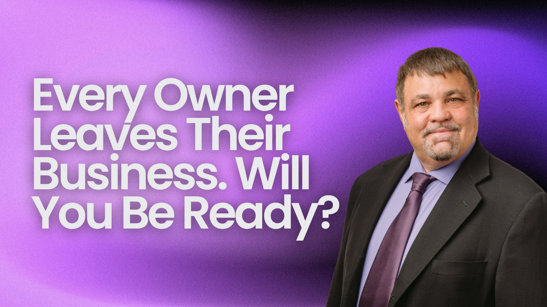 Every Owner Leaves Their Business. Will You Be Ready?