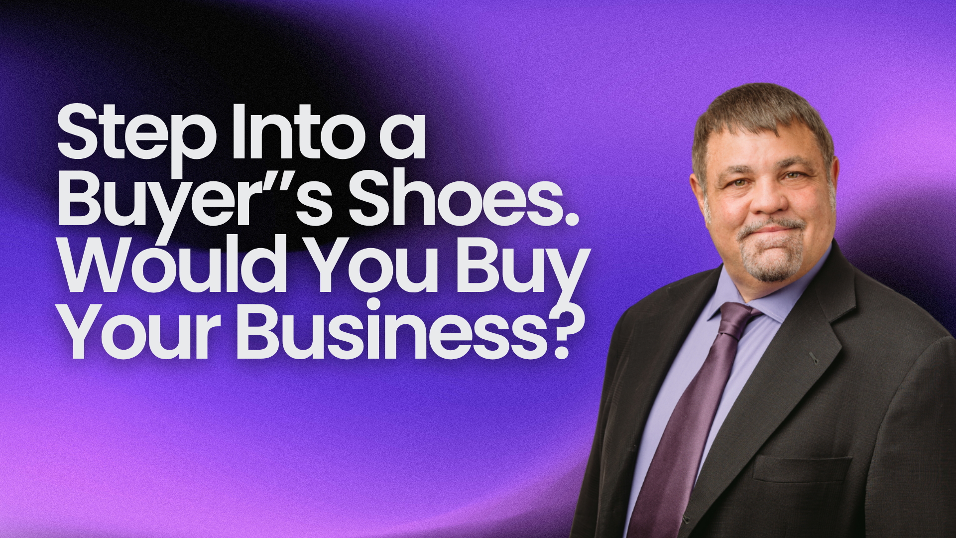 Step Into a Buyer’s Shoes. Would You Buy Your Business?