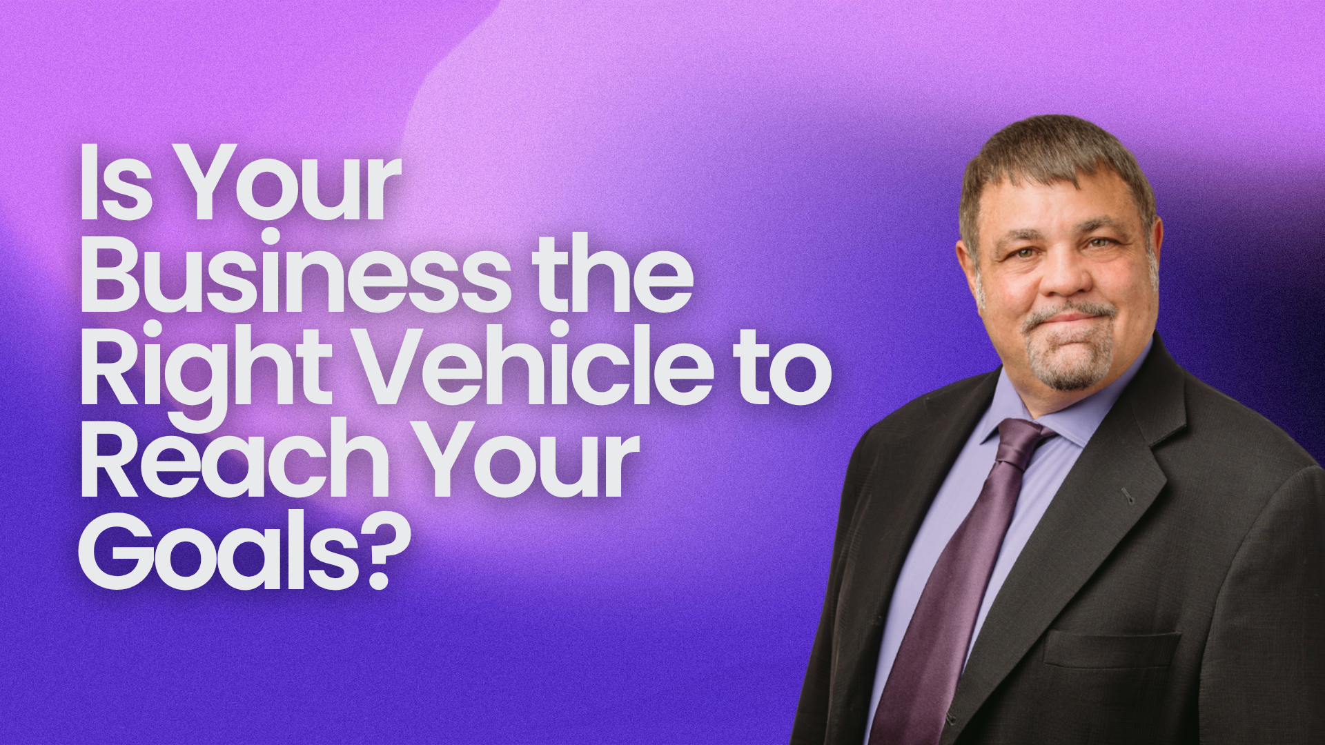 Is Your Business the Right Vehicle to Reach Your Goals?