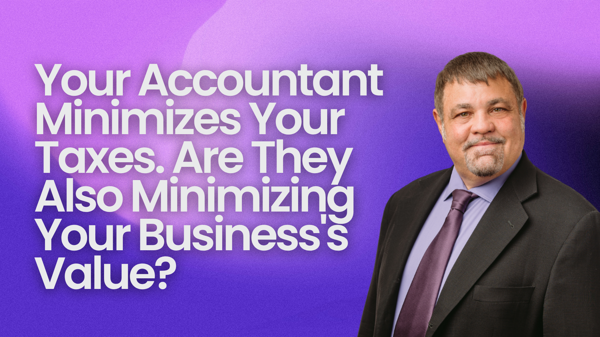 Your Accountant Minimizes Your Taxes. Are They Also Minimizing Your Business's Value?