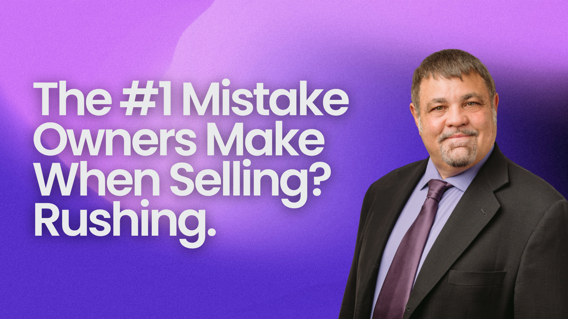 The #1 Mistake Owners Make When Selling? Rushing.