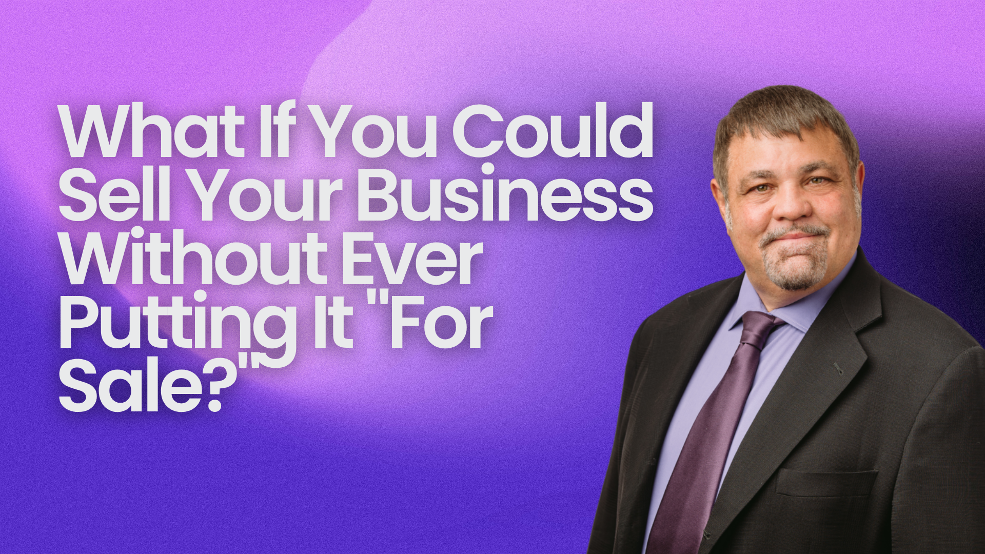 What If You Could Sell Your Business Without Ever Putting It "For Sale?"
