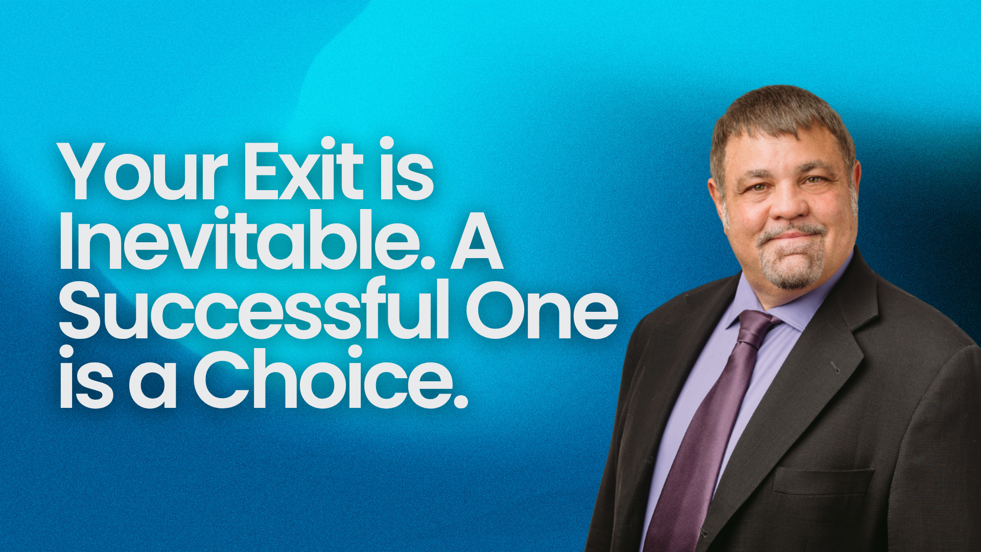Your Exit Is Inevitable. A Successful One Is a Choice.