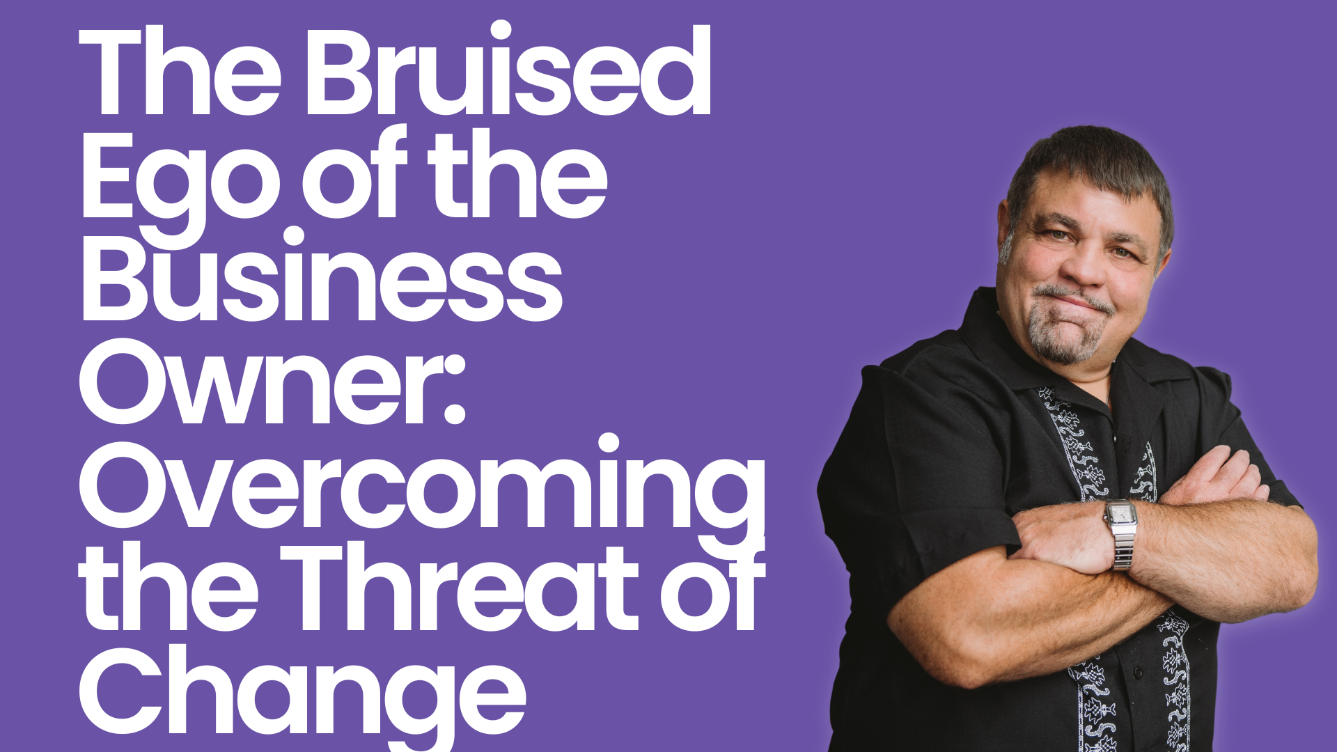 The Bruised Ego of the Business Owner: Overcoming the Threat of Change