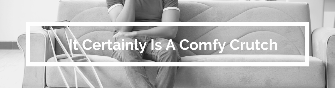 It Certainly Is A Comfy Crutch