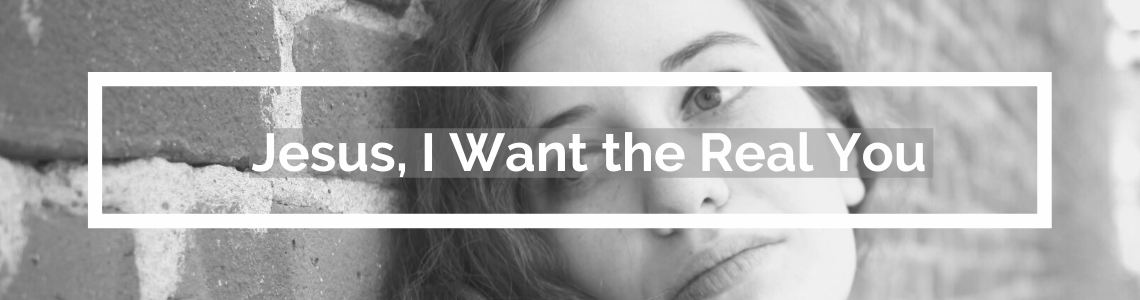 Jesus, I Want the Real You