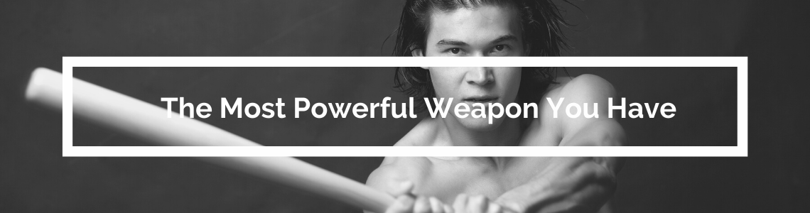 The Most Powerful Weapon You Have