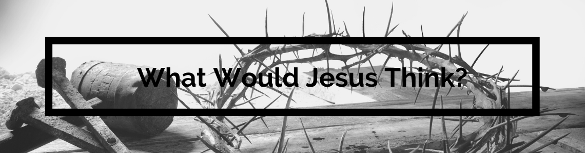 What Would Jesus Think?