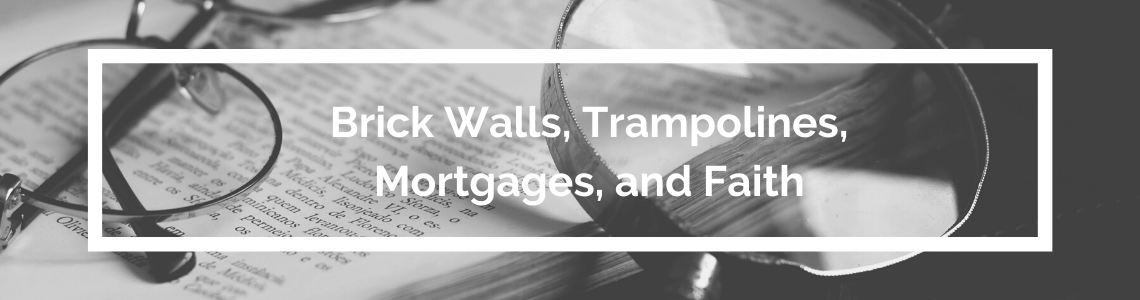 Brick Walls, Trampolines, Mortgages, and Faith