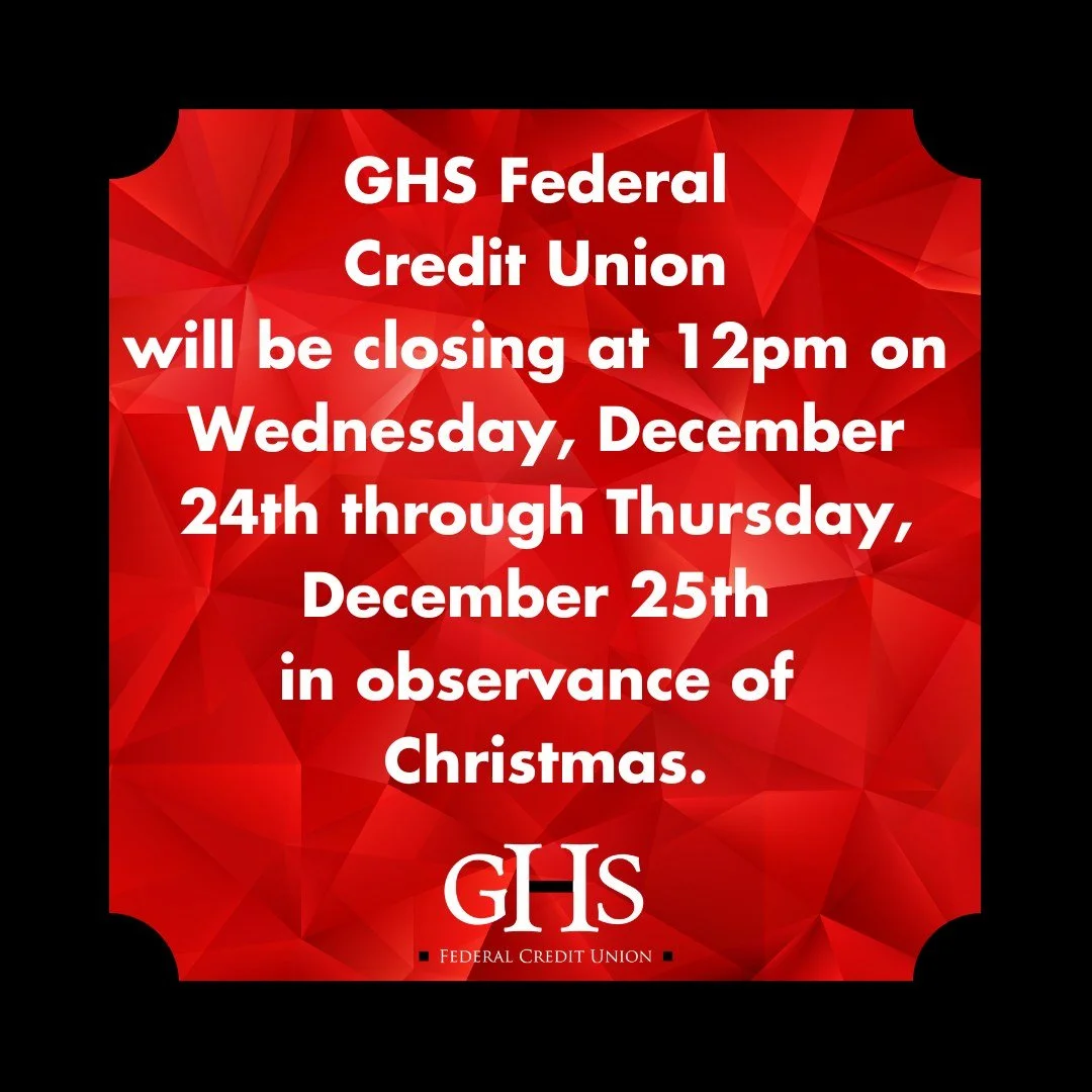 Please note that GHS will close early at 12:00 PM on Wednesday, December 24, and will be closed on Thursday, December 25 in observance of Christmas.
We&rsquo;ll reopen for normal business hours on Friday, December 26.

If you have any in-person banki