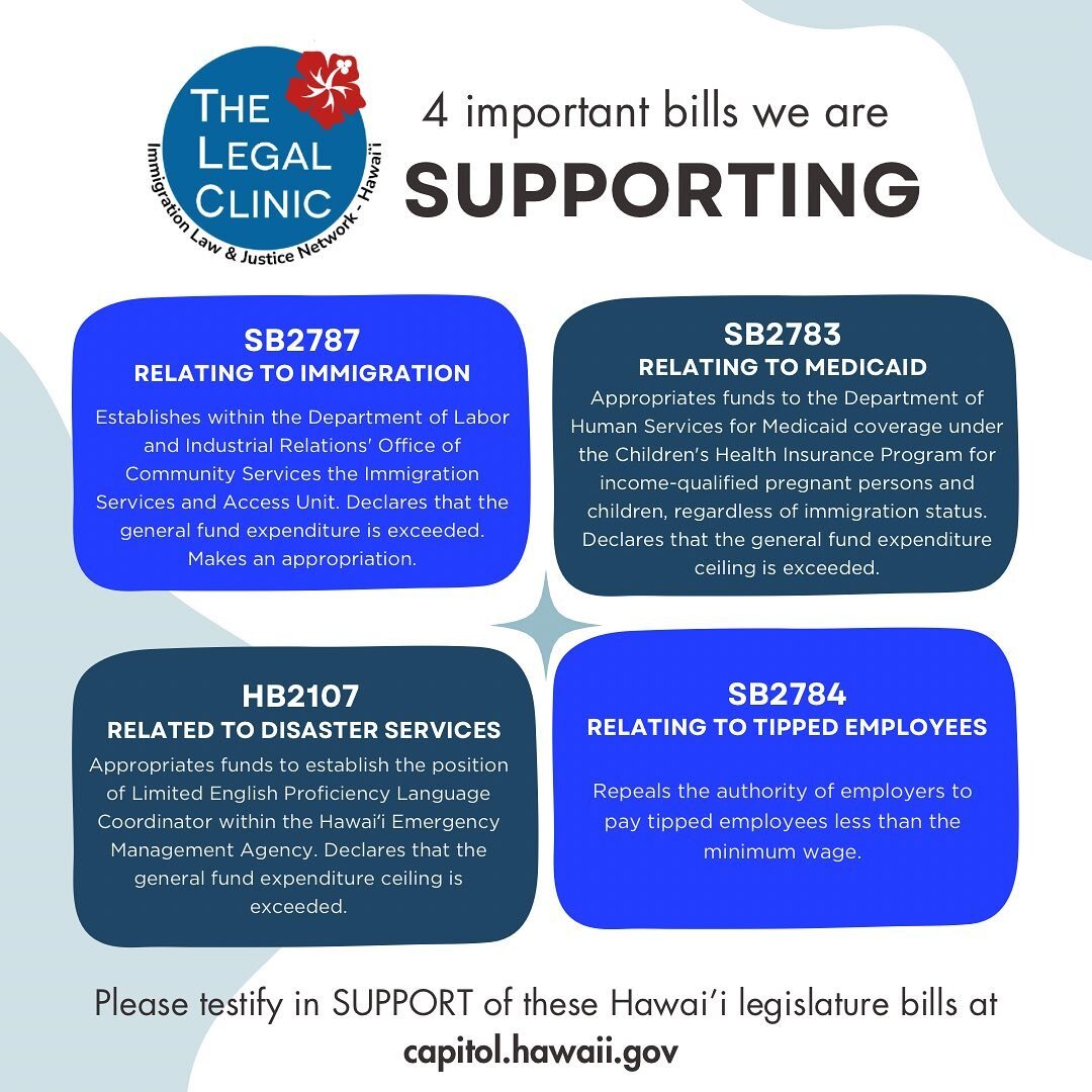 We are supporting these State of Hawaii bills and urge everyone to testify in support as it offers immense aid to our immigrant communities. Stay tuned for updates on their progress through the legislative process. 
&bull;
Additionally, we support la