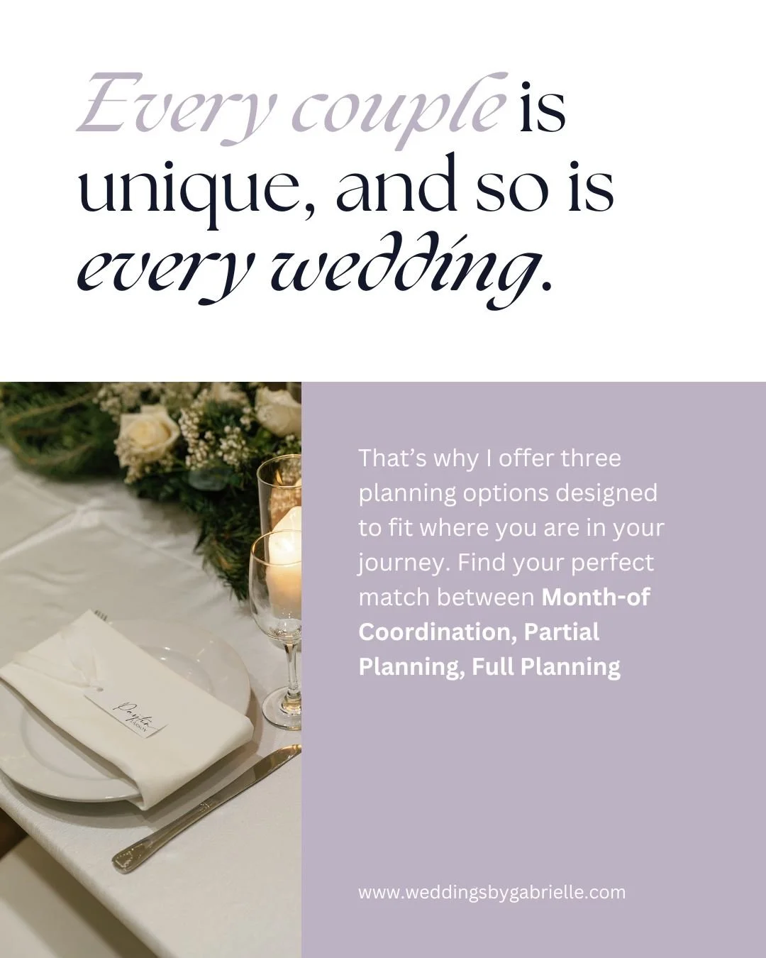 No two love stories are the same, and neither should be your wedding planning experience. 

Seeking Month-of Coordination for those final touches, Partial Planning to share the load, or Full Planning for a stress-free journey? 

Weddings by Gabrielle