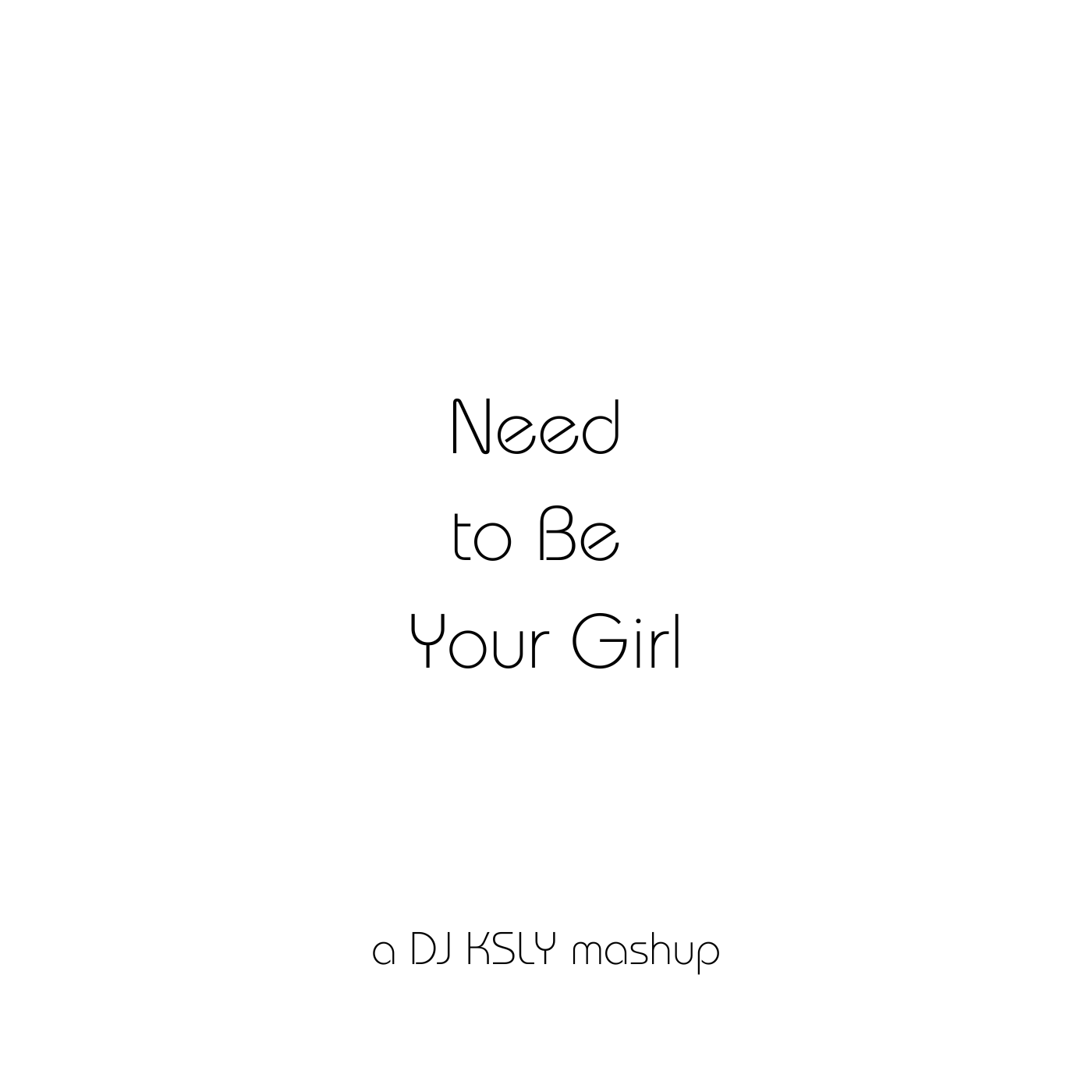 Album cover with the title 'Need to Be Your Girl' by DJ KSLY mashup, featuring minimalist black text on a white background.