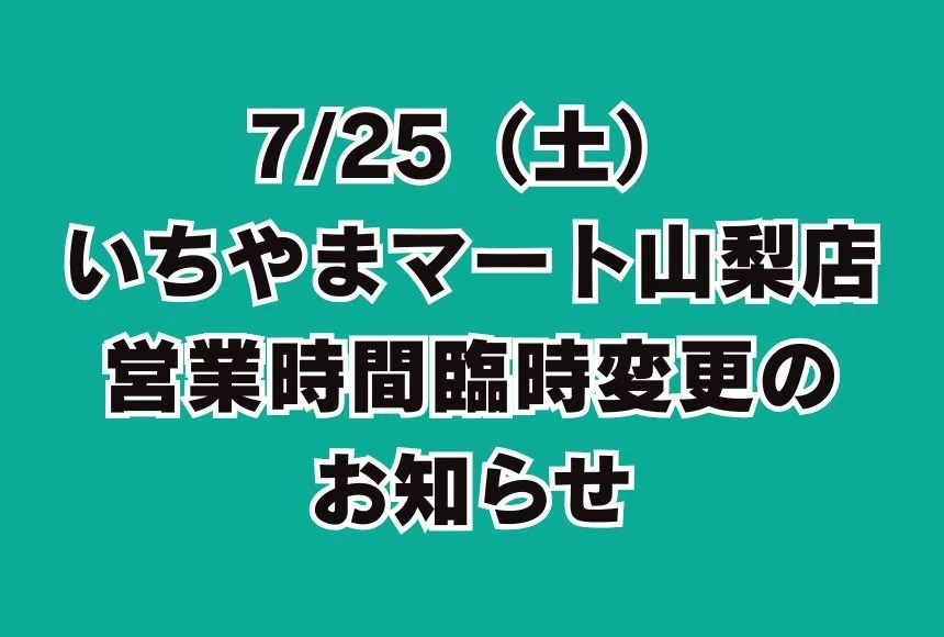 7/25（土）山梨店　営業時間臨時変更のお知らせ