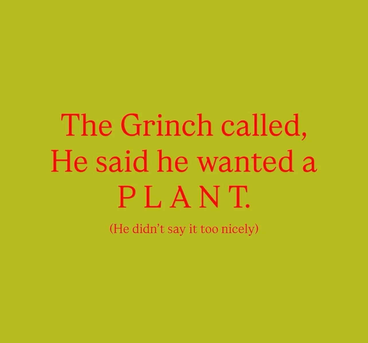 This is all we got friends. The Grinch stole our entire &ldquo;Christmas Marketing Campaign&rdquo;

He is a mean one!

No large marketing campaign. No elaborate graphic or flyer. No photo shoot, video or tiktok dance.

Just a a plant shop...or when w