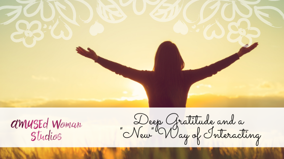 Deep Gratitude and a  "New" Way of Interacting