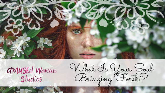 What Is Your Soul Bringing Forth? 