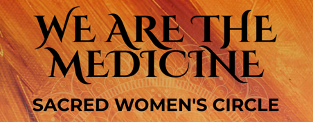 We are the Medicine: Sacred Women's Circle