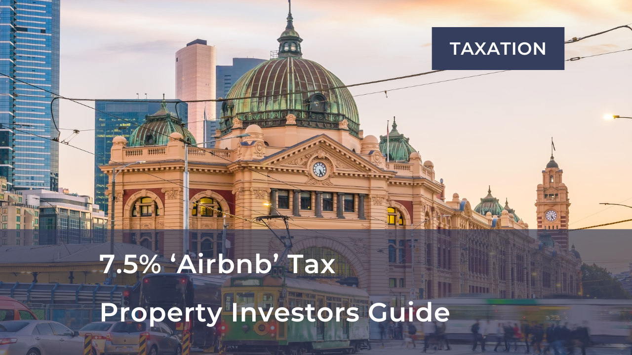      

 
   7.5% 'Airbnb' Tax   Property Investors Guide   Property investors that choose to utilise their property for short-term stays (or leave it vacant) are firmly in the sights of the regulators.  The Victorian Government’s recent Housing State