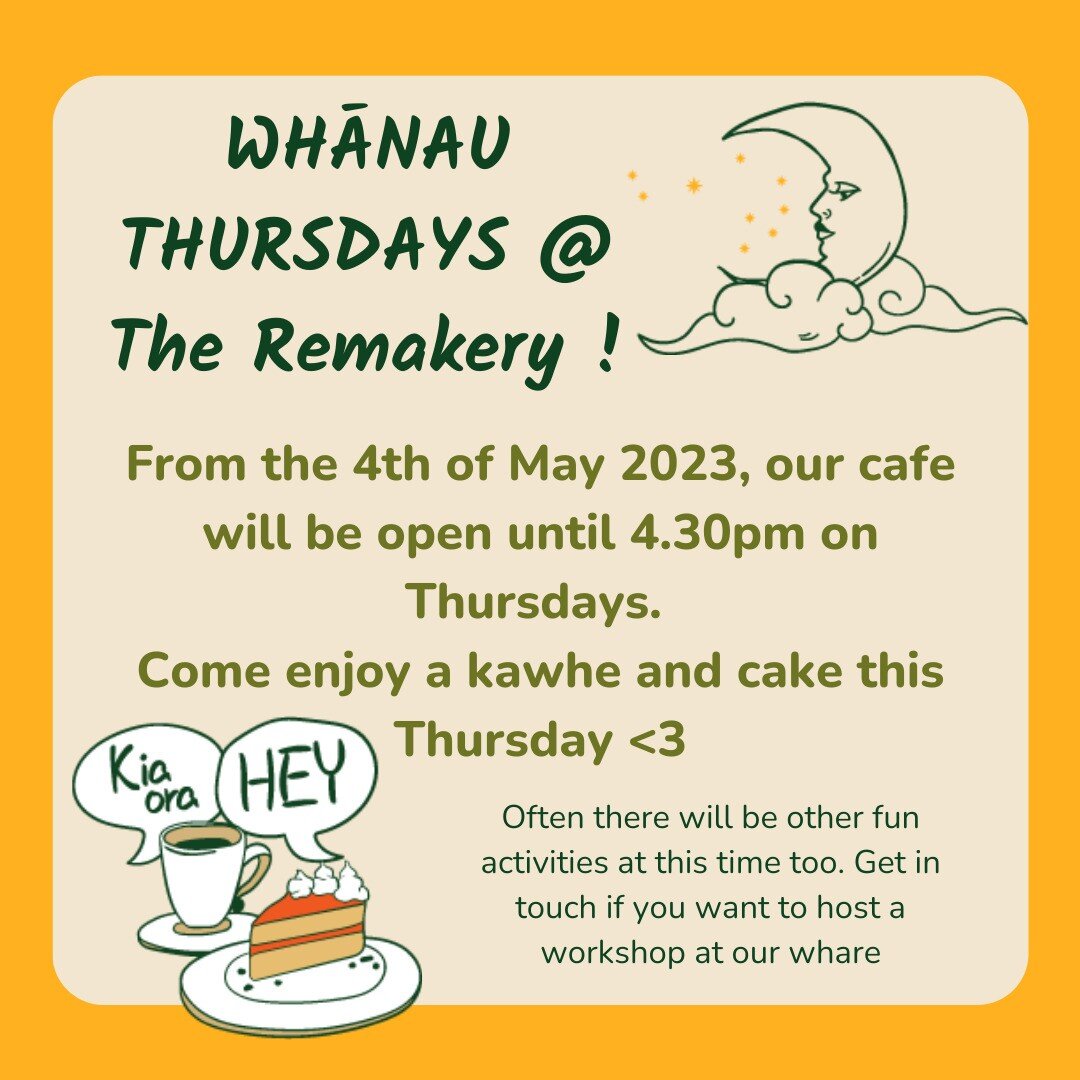 WHĀNAU THURSDAYS @ The Remakery!!
Whānau told us they want to see us open more, so the kids can hangout too... So from the 4th of May 2023, our cafe will be open until 4.30pm on Thursdays. Come enjoy a kawhe and cake this Thursday ❤
Usually there wil