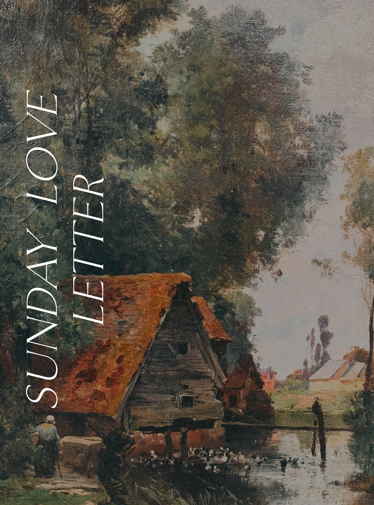 Sunday Love Letter cover featuring a fragment of a 19th-century river landscape painting with a rustic watermill, thatched roofs, and calm water surrounded by tall trees.