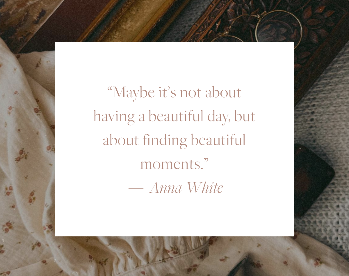Quote card reading: "Maybe it's not about having a beautiful day, but about finding beautiful moments." — Anna White, overlaid on a nostalgic still life featuring a floral dress and an antique silver pitcher.
