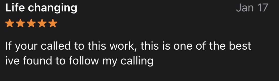 A screenshot of a positive review with five stars, titled 'Life changing,' dated Jan 17, stating 'If your called to this work, this is one of the best Ive found to follow my calling.'