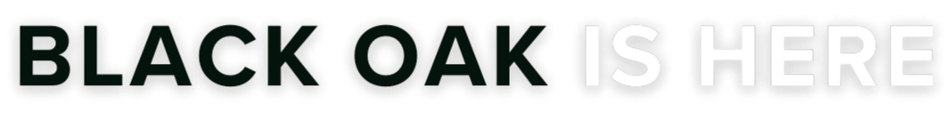 Text that says 'Black Oak Is Here' with 'Black Oak' in bold black letters and 'Is Here' in white letters with a shadow effect.