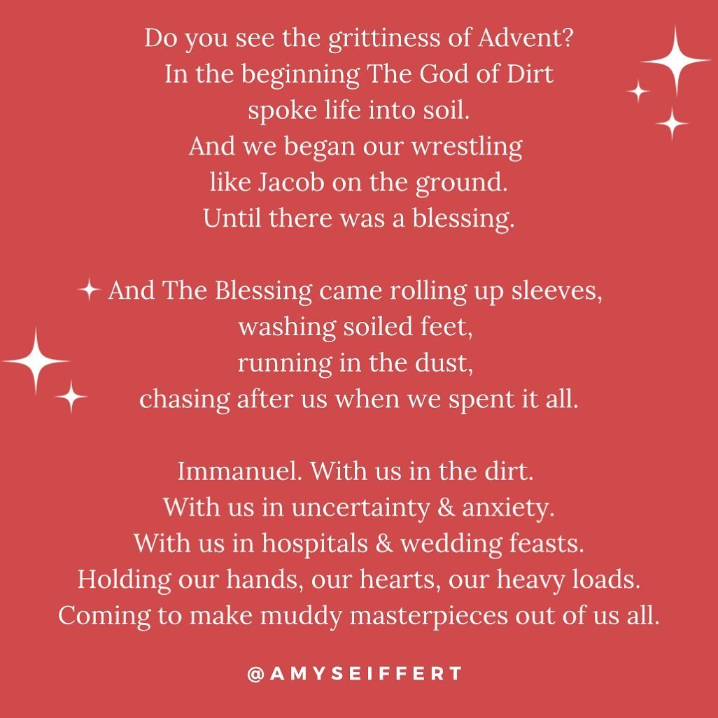 Thoughts on Advent. ❤️

&ldquo;Do you see the grittiness of Advent?
In the beginning The God of Dirt
spoke life into soil.
And we began our wrestling 
like Jacob on the ground.
Until there was a blessing.

And The Blessing came rolling up sleeves, 
w