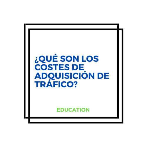 ¿Qué son los costes de adquisición de tráfico?