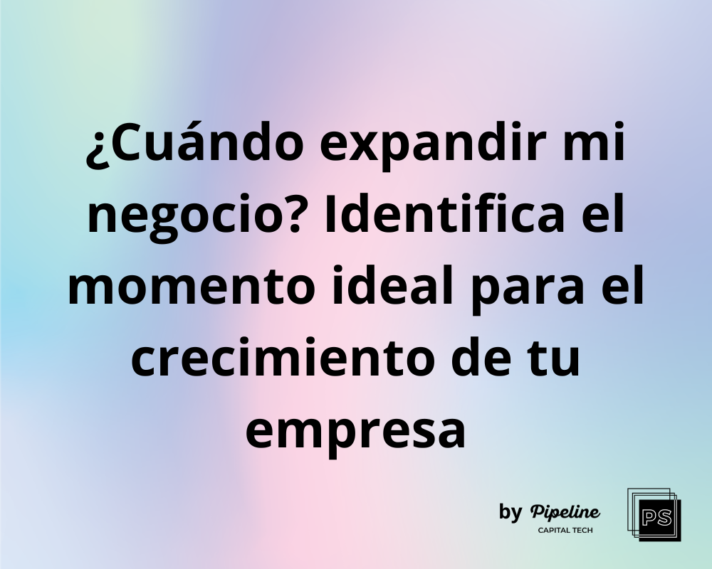 ¿Cuándo expandir mi negocio? Identifica el momento ideal para el crecimiento de tu empresa