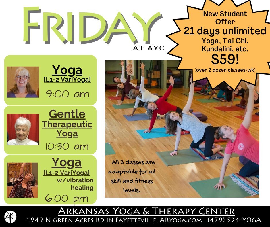 Friday at AYC!
`9:00 am YOGA (1-2 VariYoga)
`10:30 am Gentle/Therapeutic Yoga
`6:00 pm YOGA with Vibration Healing (1-3 VariYoga)

New Student Offer: 21 days of unlimited classes for $59.
AYC also offers Drop-In passes ($20), shareable multi-class pa