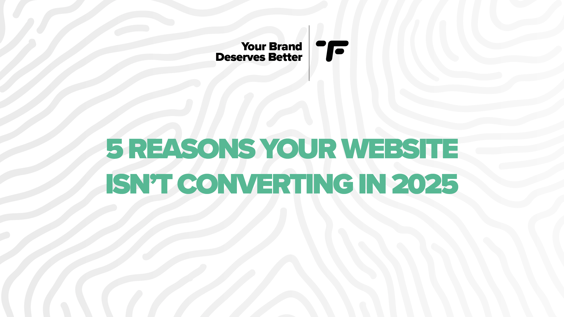 5 Reasons Your Website Isn’t Converting in 2025