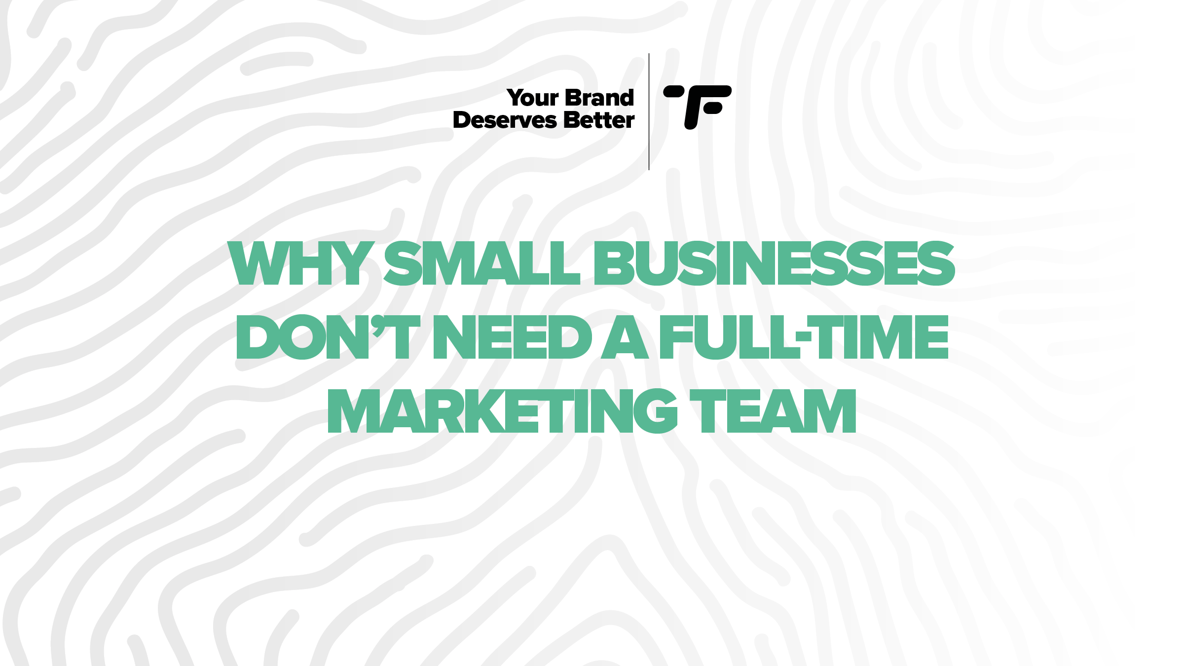 Why Small Businesses Don’t Need a Full-Time Marketing Team